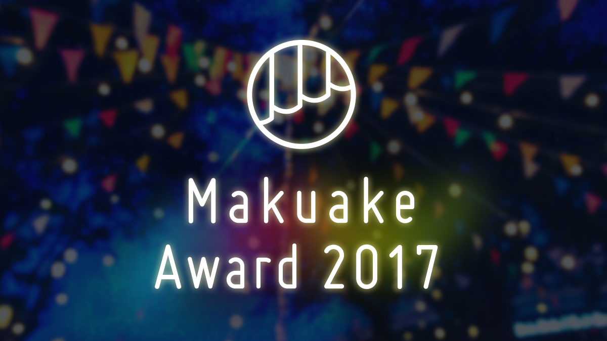 日本最大級クラウドファンディングサービス「Makuake」が「Makuake Award 2017」を発表〜1年間で実施された約1,000プロジェクトの中から15のプロジェクトを表彰〜