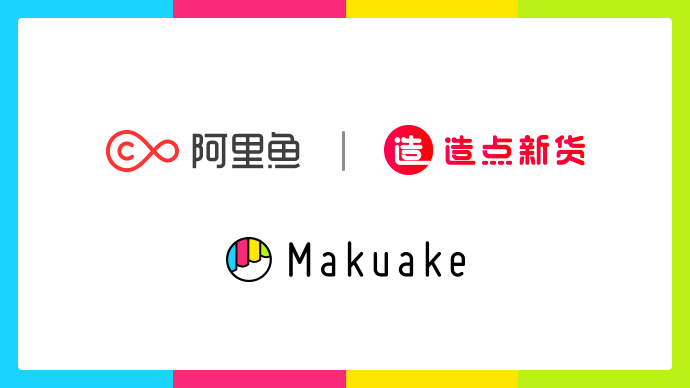 アリババグループAlifishが運営する「造点新貨」と「Makuake」が業務提携 〜「Makuake」実施企業の中国進出を相互サポート〜