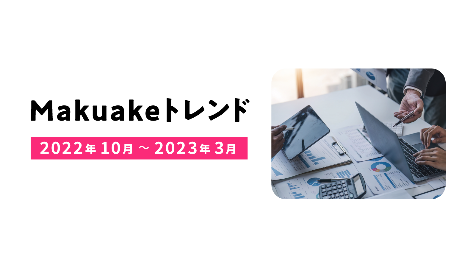 アタラシイものや体験の応援購入サービス「Makuake」にて2022年10月〜2023年3月のトレンドレポートを発表〜プロジェクトデータから、「Makuake」でのヒット商品・サービスの特徴を分析〜